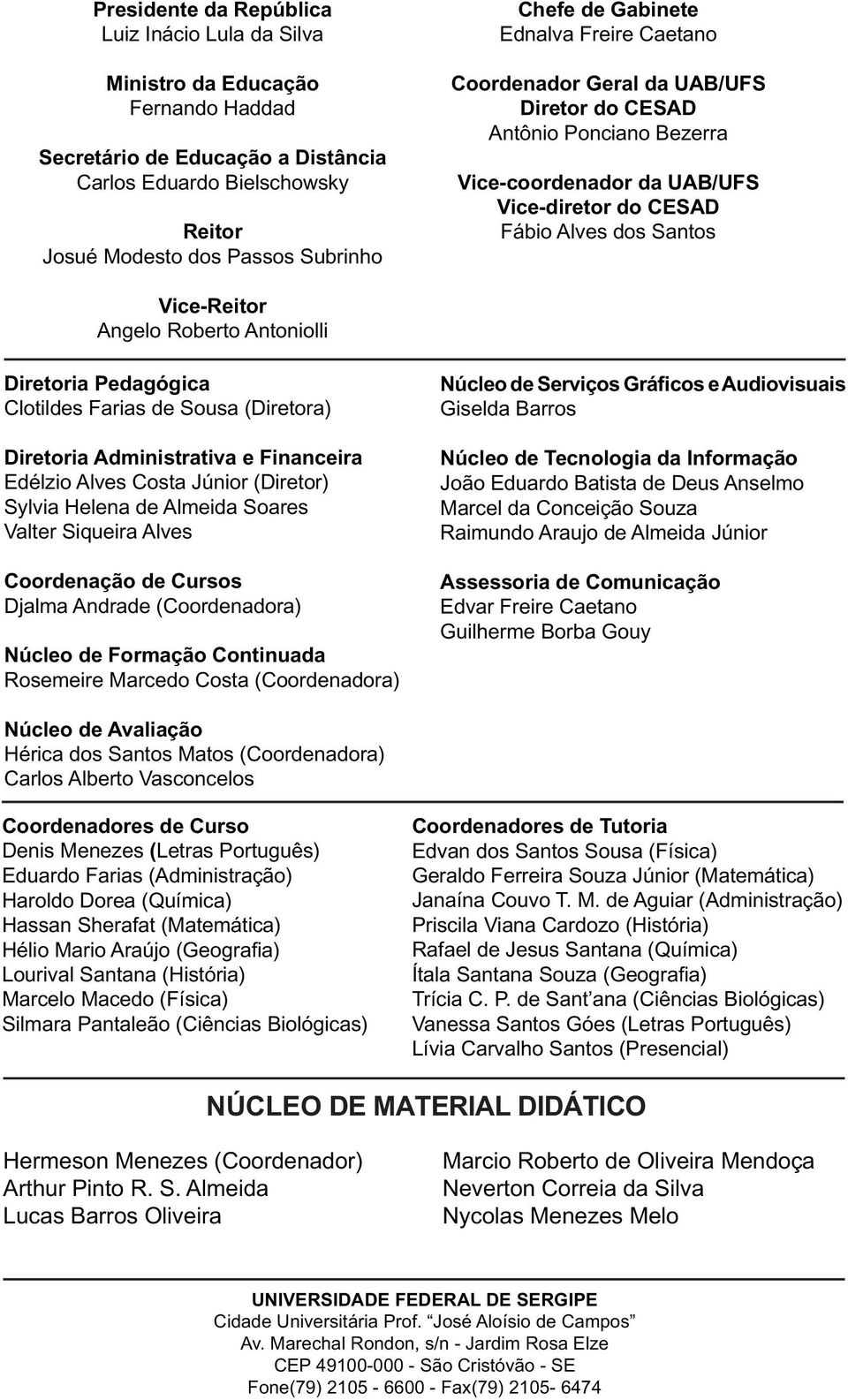 Roberto Antoniolli Diretoria Pedagógica Clotildes Farias de Sousa (Diretora) Diretoria Adinistrativa e Financeira Edélzio Alves Costa Júnior (Diretor) Sylvia Helena de Aleida Soares Valter Siqueira