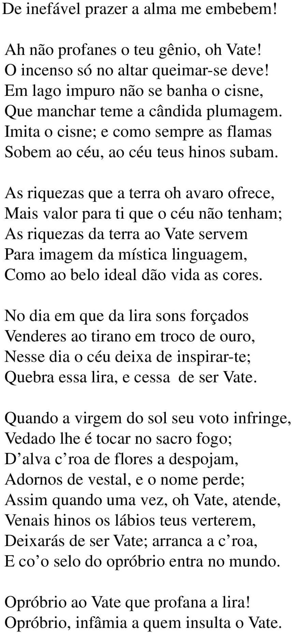 As riquezas que a terra oh avaro ofrece, Mais valor para ti que o céu não tenham; As riquezas da terra ao Vate servem Para imagem da mística linguagem, Como ao belo ideal dão vida as cores.