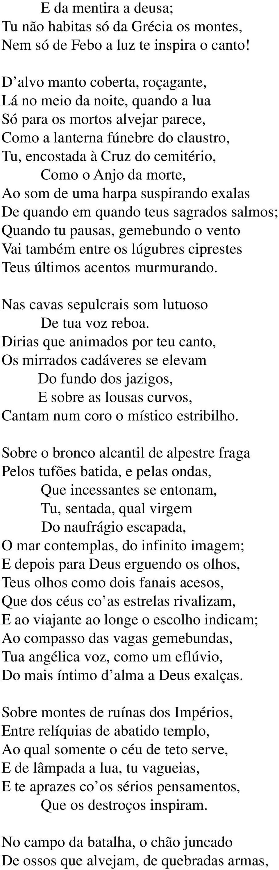 som de uma harpa suspirando exalas De quando em quando teus sagrados salmos; Quando tu pausas, gemebundo o vento Vai também entre os lúgubres ciprestes Teus últimos acentos murmurando.