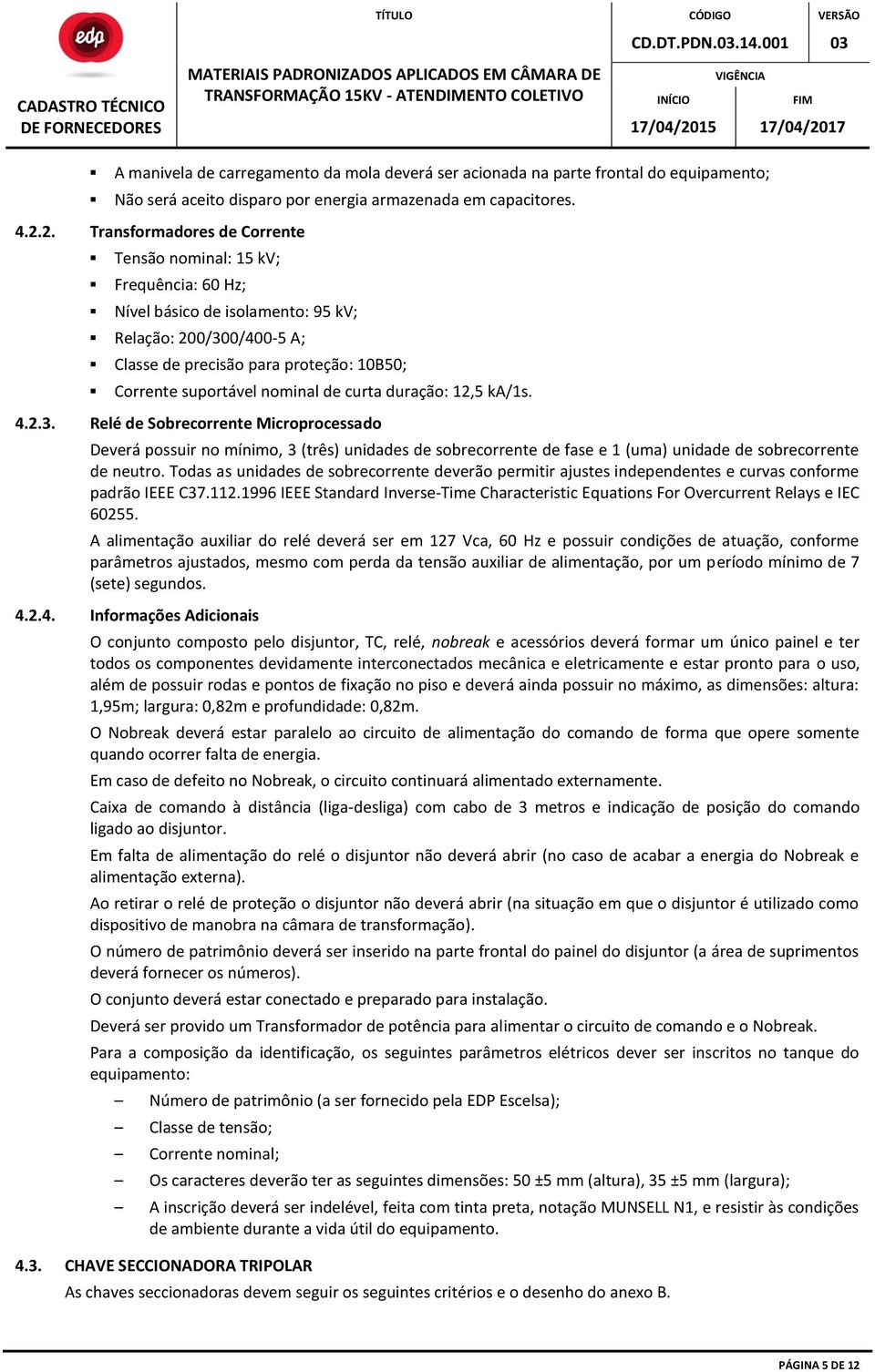 nominal de curta duração: 12,5 ka/1s. 4.2.3. Relé de Sobrecorrente Microprocessado Deverá possuir no mínimo, 3 (três) unidades de sobrecorrente de fase e 1 (uma) unidade de sobrecorrente de neutro.