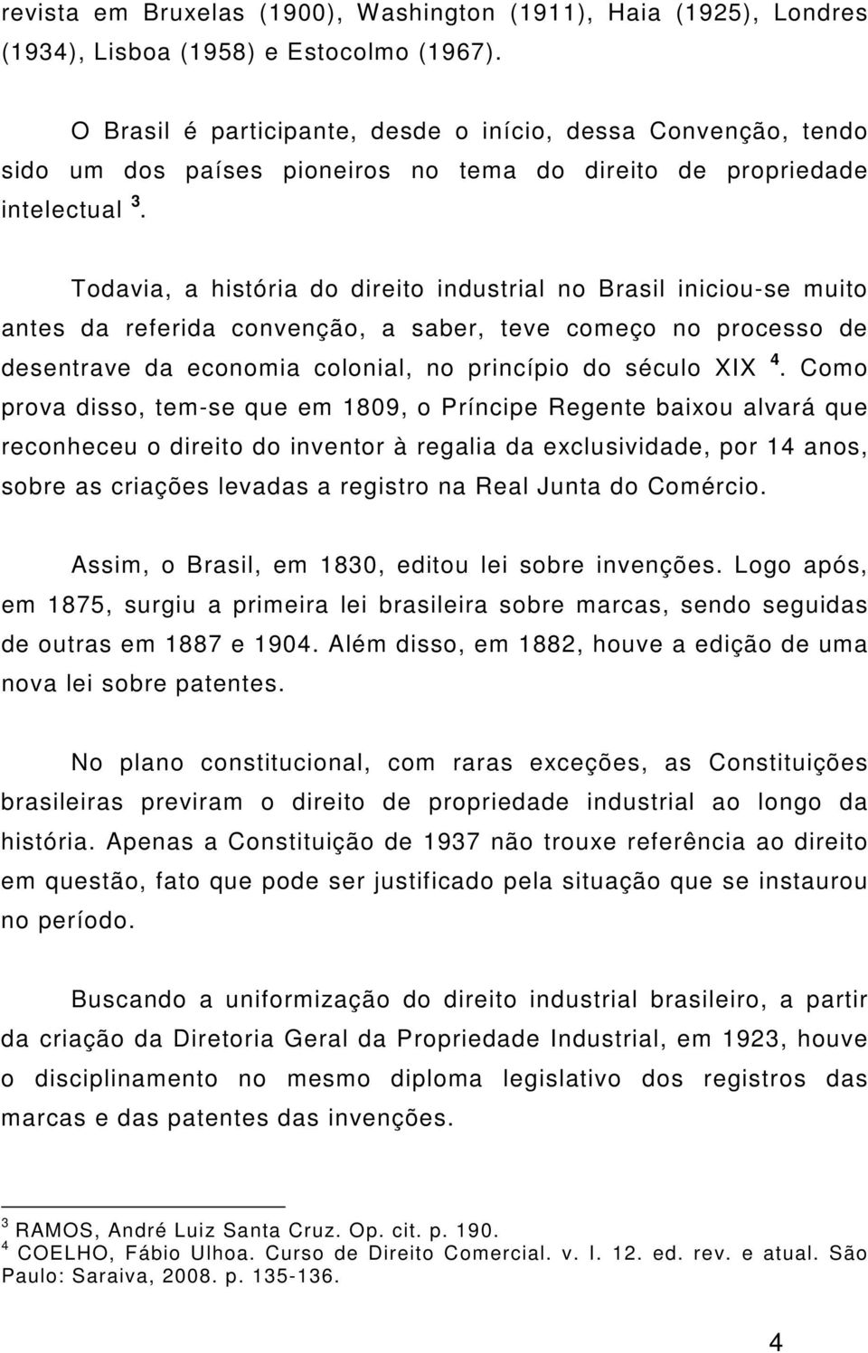 Todavia, a história do direito industrial no Brasil iniciou-se muito antes da referida convenção, a saber, teve começo no processo de desentrave da economia colonial, no princípio do século XIX 4.