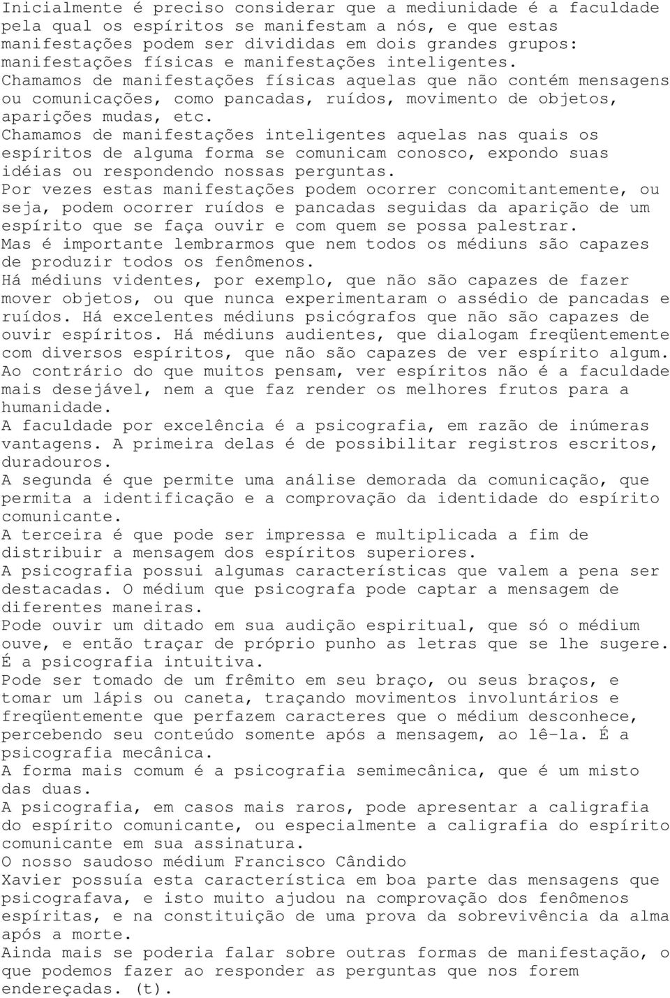 Chamamos de manifestações inteligentes aquelas nas quais os espíritos de alguma forma se comunicam conosco, expondo suas idéias ou respondendo nossas perguntas.