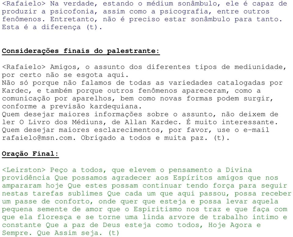 Não só porque não falamos de todas as variedades catalogadas por Kardec, e também porque outros fenômenos apareceram, como a comunicação por aparelhos, bem como novas formas podem surgir, conforme a