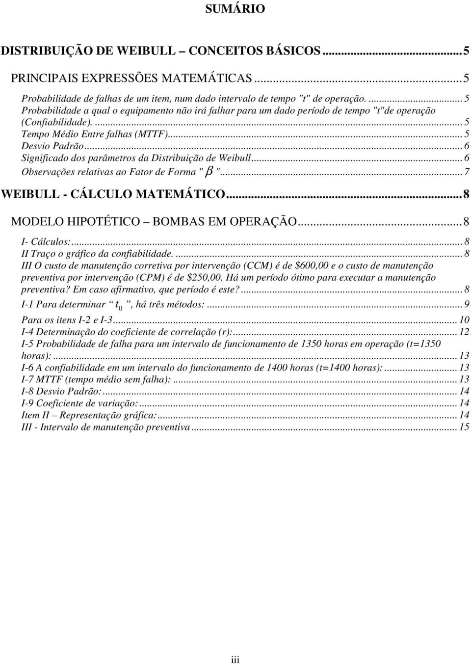 .. 6 Significado dos parâmetros da Distribuição de Weibull... 6 Observações relativas ao Fator de Forma " β "... 7 WEIBULL - CÁLCULO MATEMÁTICO...8 MODELO HIPOTÉTICO BOMBAS EM OPERAÇÃO...8 I- Cálculos:.