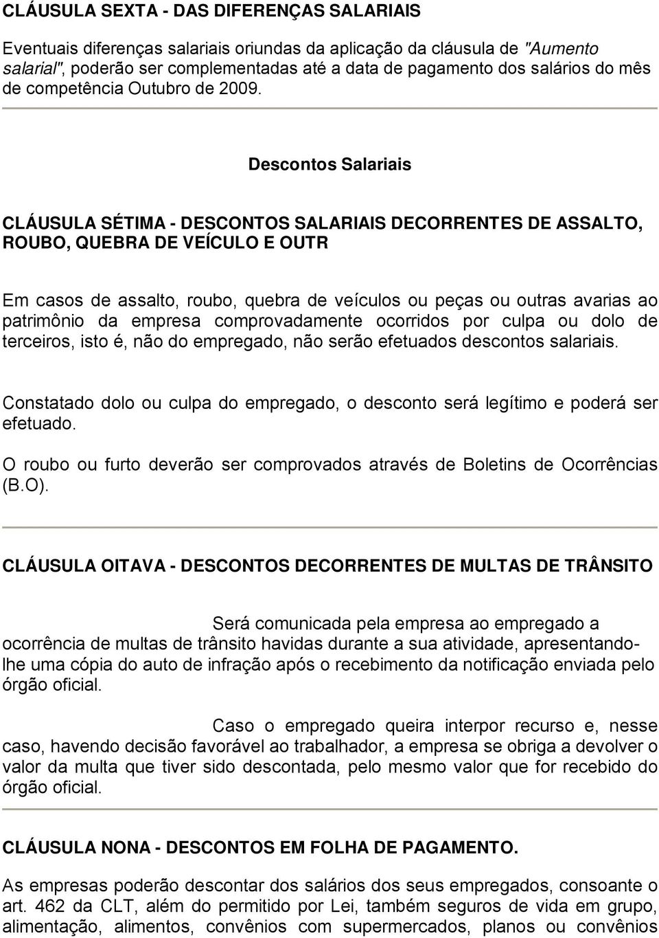 Descontos Salariais CLÁUSULA SÉTIMA - DESCONTOS SALARIAIS DECORRENTES DE ASSALTO, ROUBO, QUEBRA DE VEÍCULO E OUTR Em casos de assalto, roubo, quebra de veículos ou peças ou outras avarias ao