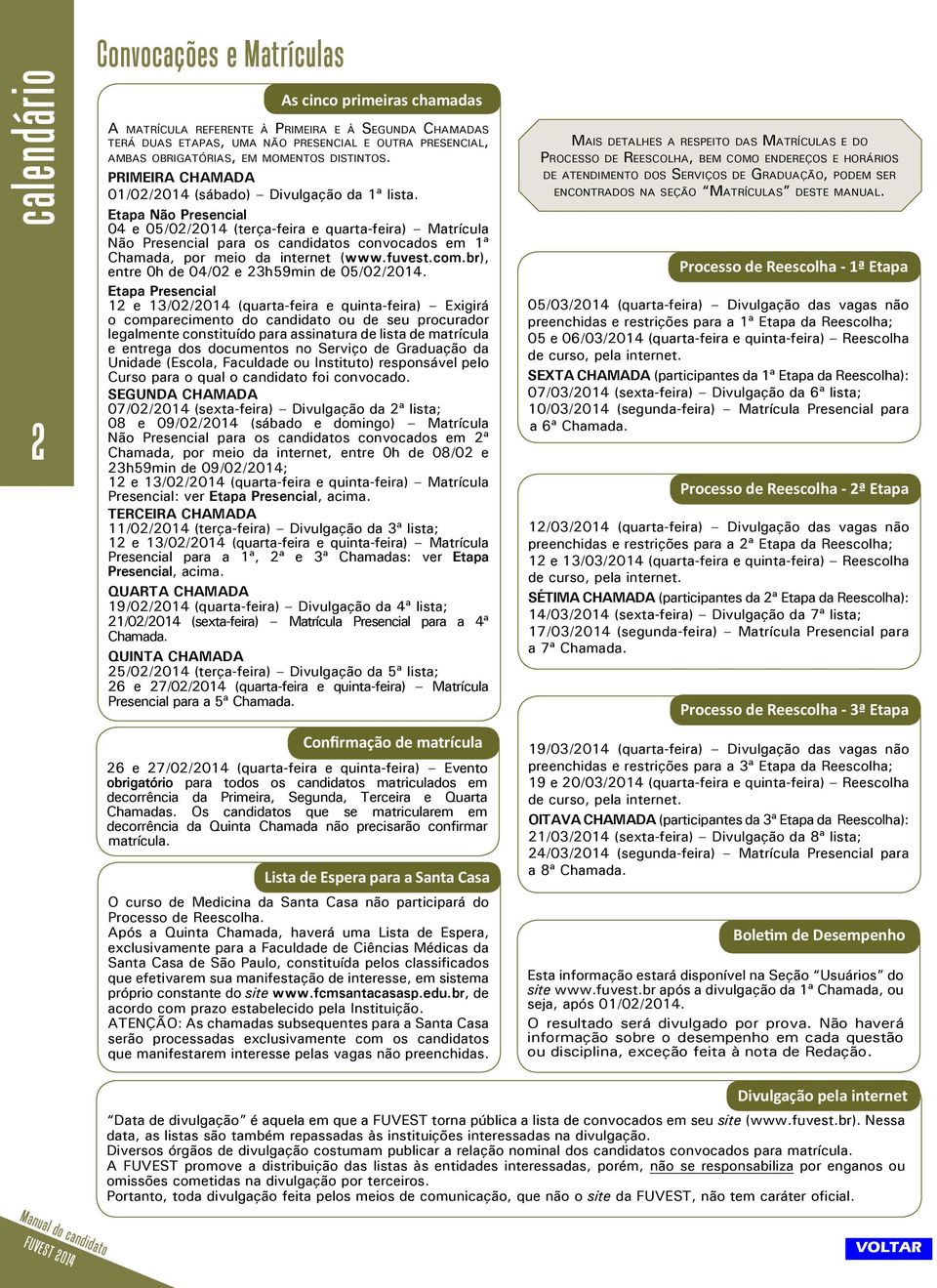 Etapa Não Presencial 04 e 05/02/2014 (terça-feira e quarta-feira) Matrícula Não Presencial para os candidatos convocados em 1ª Chamada, por meio da internet (www.fuvest.com.