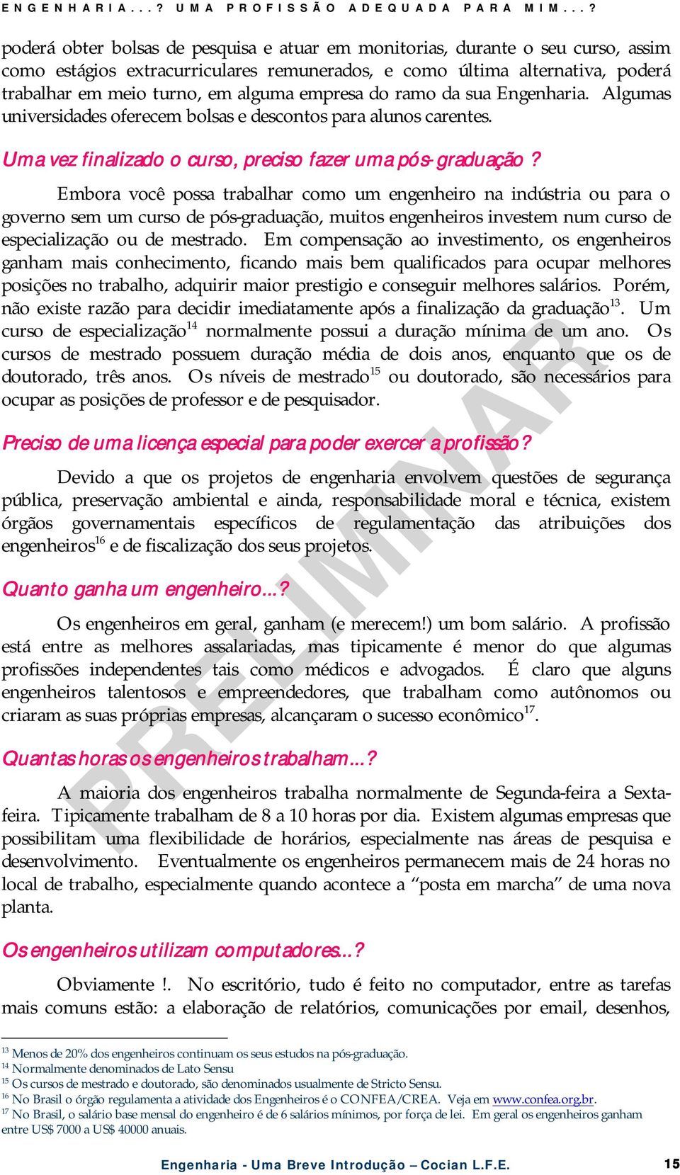 empresa do ramo da sua Engenharia. Algumas universidades oferecem bolsas e descontos para alunos carentes. Uma vez finalizado o curso, preciso fazer uma pós-graduação?