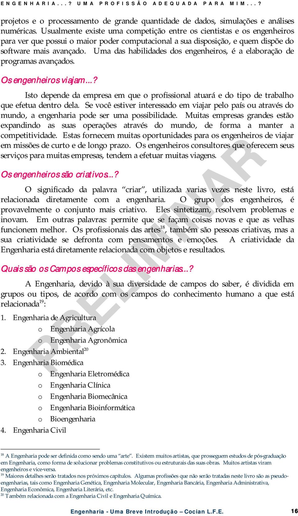 Uma das habilidades dos engenheiros, é a elaboração de programas avançados. Os engenheiros viajam...? Isto depende da empresa em que o profissional atuará e do tipo de trabalho que efetua dentro dela.