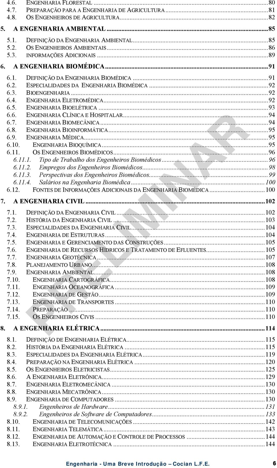 ENGENHARIA ELETROMÉDICA...92 6.5. ENGENHARIA BIOELÉTRICA...93 6.6. ENGENHARIA CLÍNICA E HOSPITALAR...94 6.7. ENGENHARIA BIOMECÂNICA...94 6.8. ENGENHARIA BIOINFORMÁTICA...95 6.9. ENGENHARIA MÉDICA.