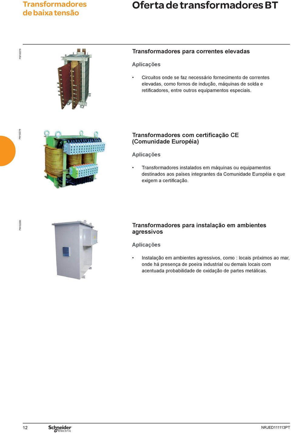 PM102279 Transformadores com certfcação CE (Comundade Européa) Aplcações Transformadores nstalados em máqunas ou equpamentos destnados aos países ntegrantes da Comundade