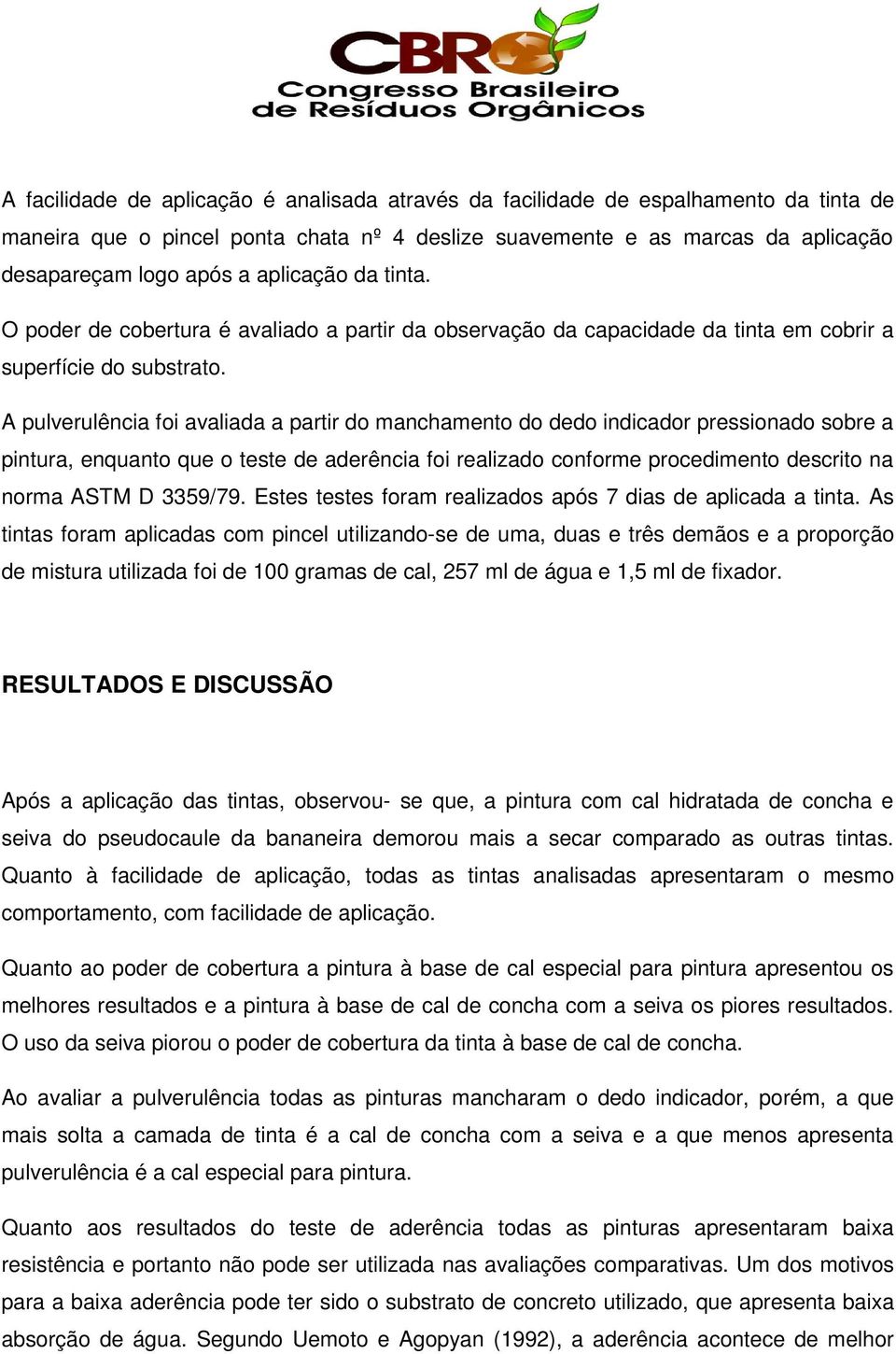 A pulverulência foi avaliada a partir do manchamento do dedo indicador pressionado sobre a pintura, enquanto que o teste de aderência foi realizado conforme procedimento descrito na norma ASTM D