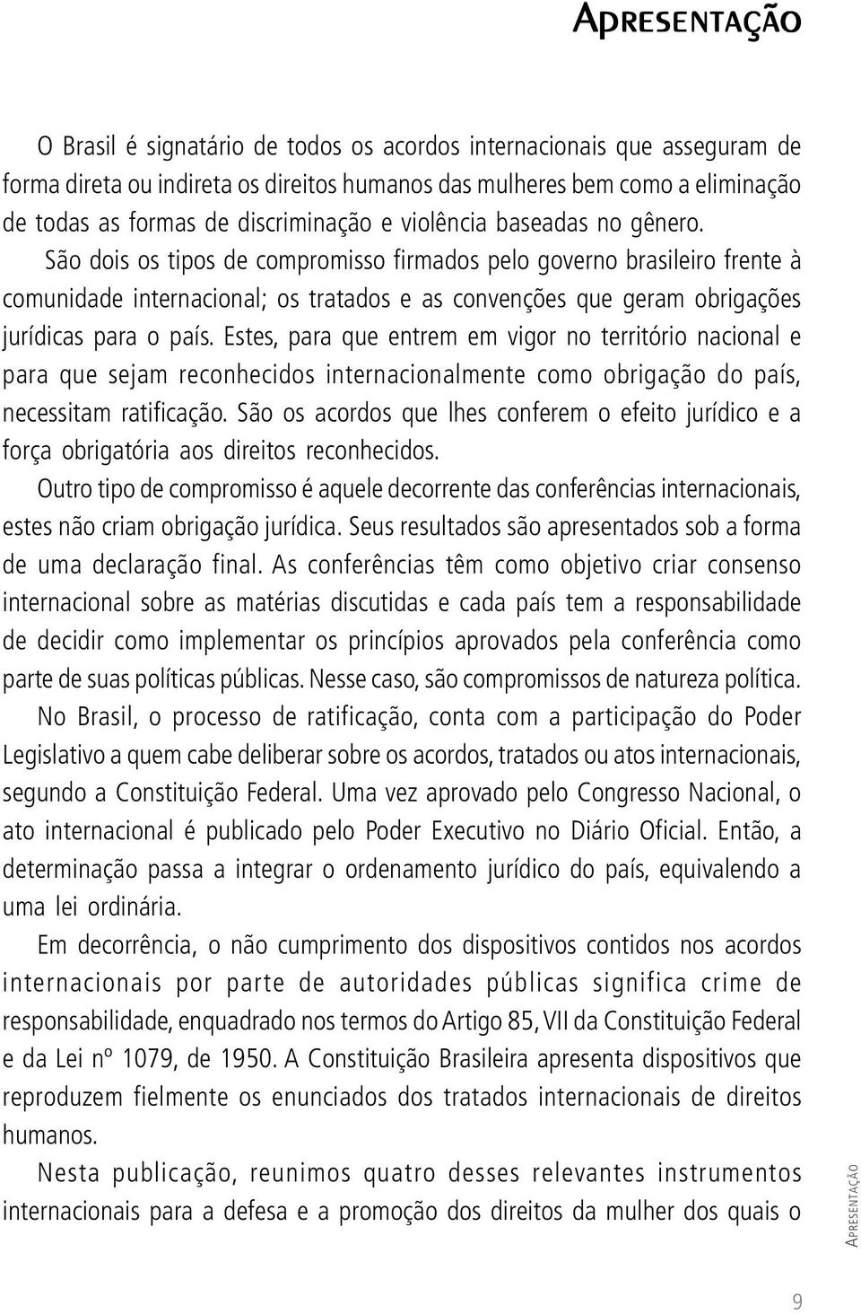 São dois os tipos de compromisso firmados pelo governo brasileiro frente à comunidade internacional; os tratados e as convenções que geram obrigações jurídicas para o país.