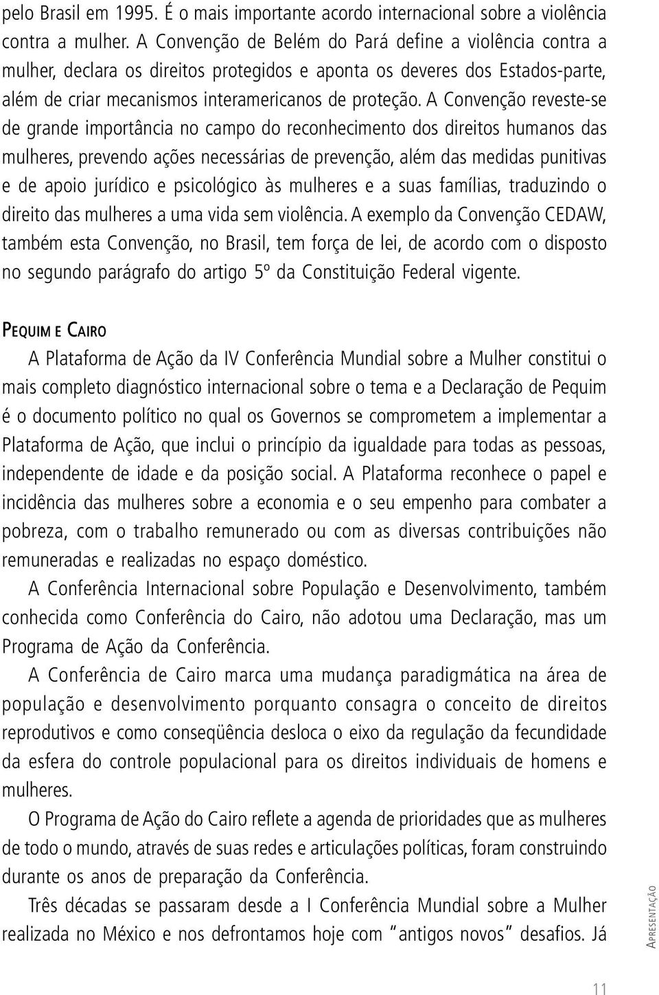 A Convenção reveste-se de grande importância no campo do reconhecimento dos direitos humanos das mulheres, prevendo ações necessárias de prevenção, além das medidas punitivas e de apoio jurídico e