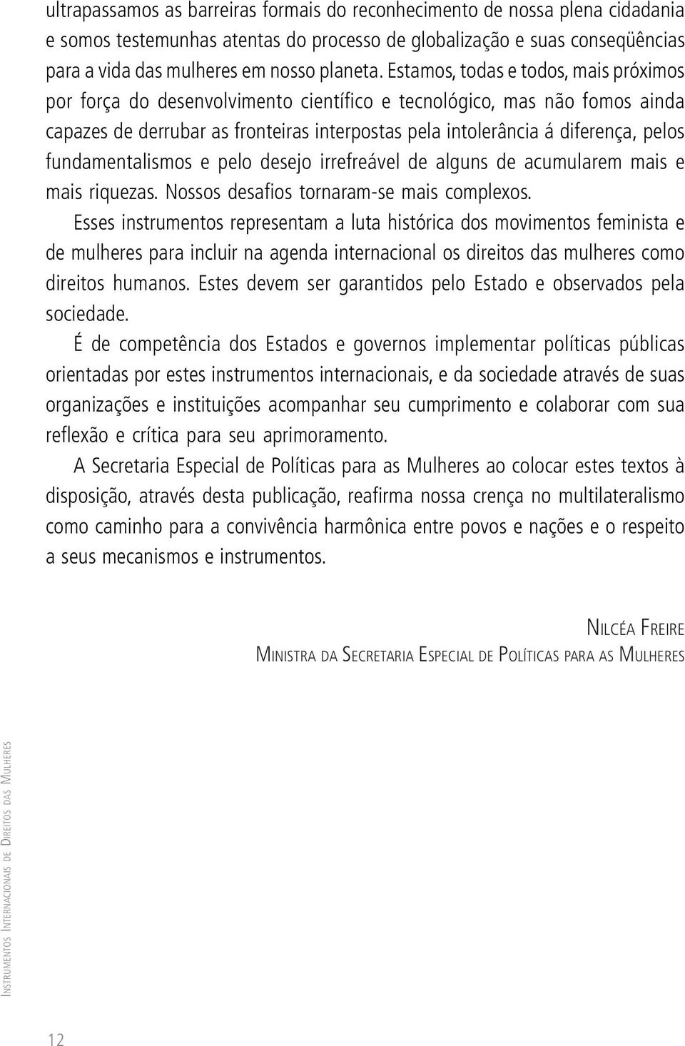 fundamentalismos e pelo desejo irrefreável de alguns de acumularem mais e mais riquezas. Nossos desafios tornaram-se mais complexos.