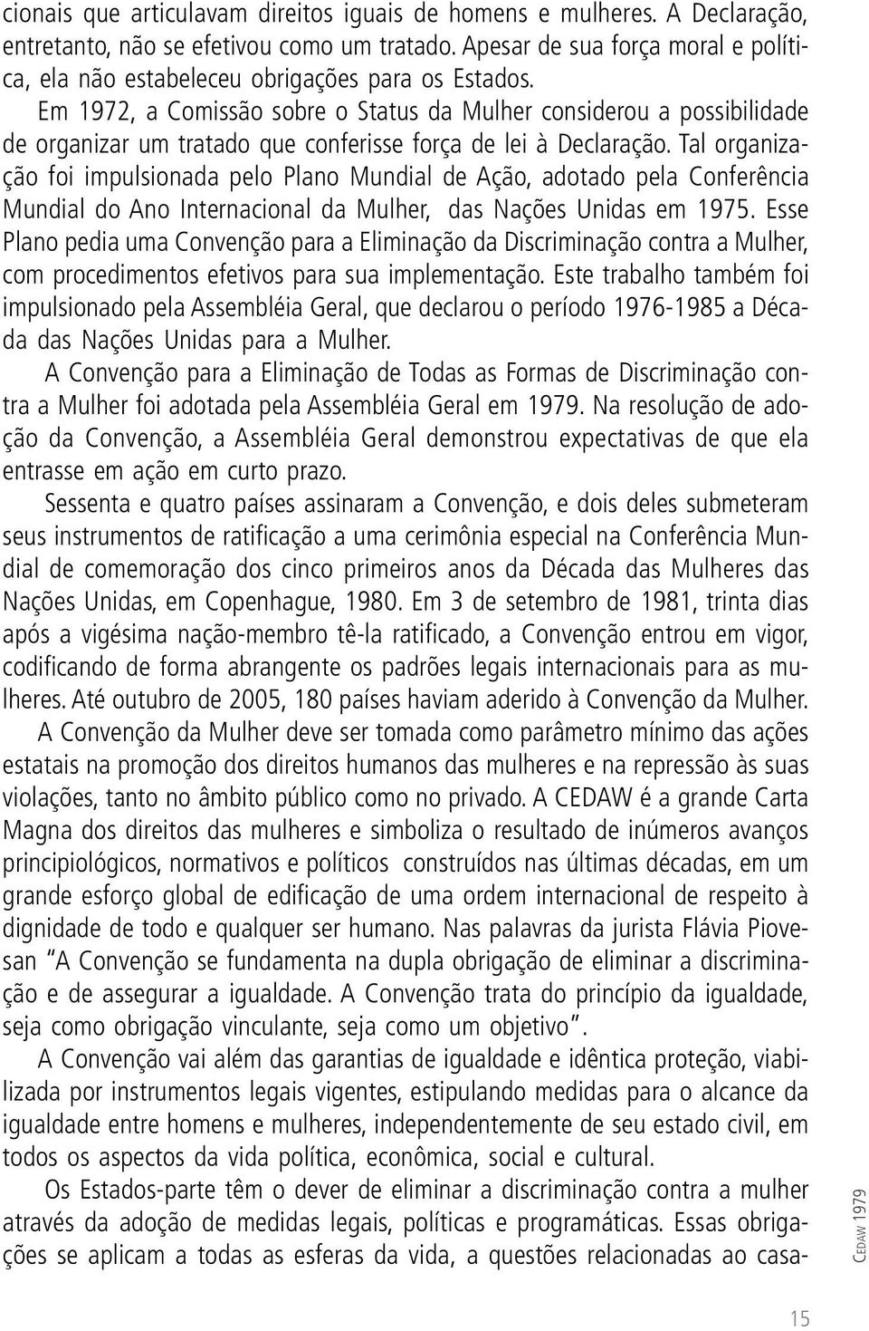 Em 1972, a Comissão sobre o Status da Mulher considerou a possibilidade de organizar um tratado que conferisse força de lei à Declaração.