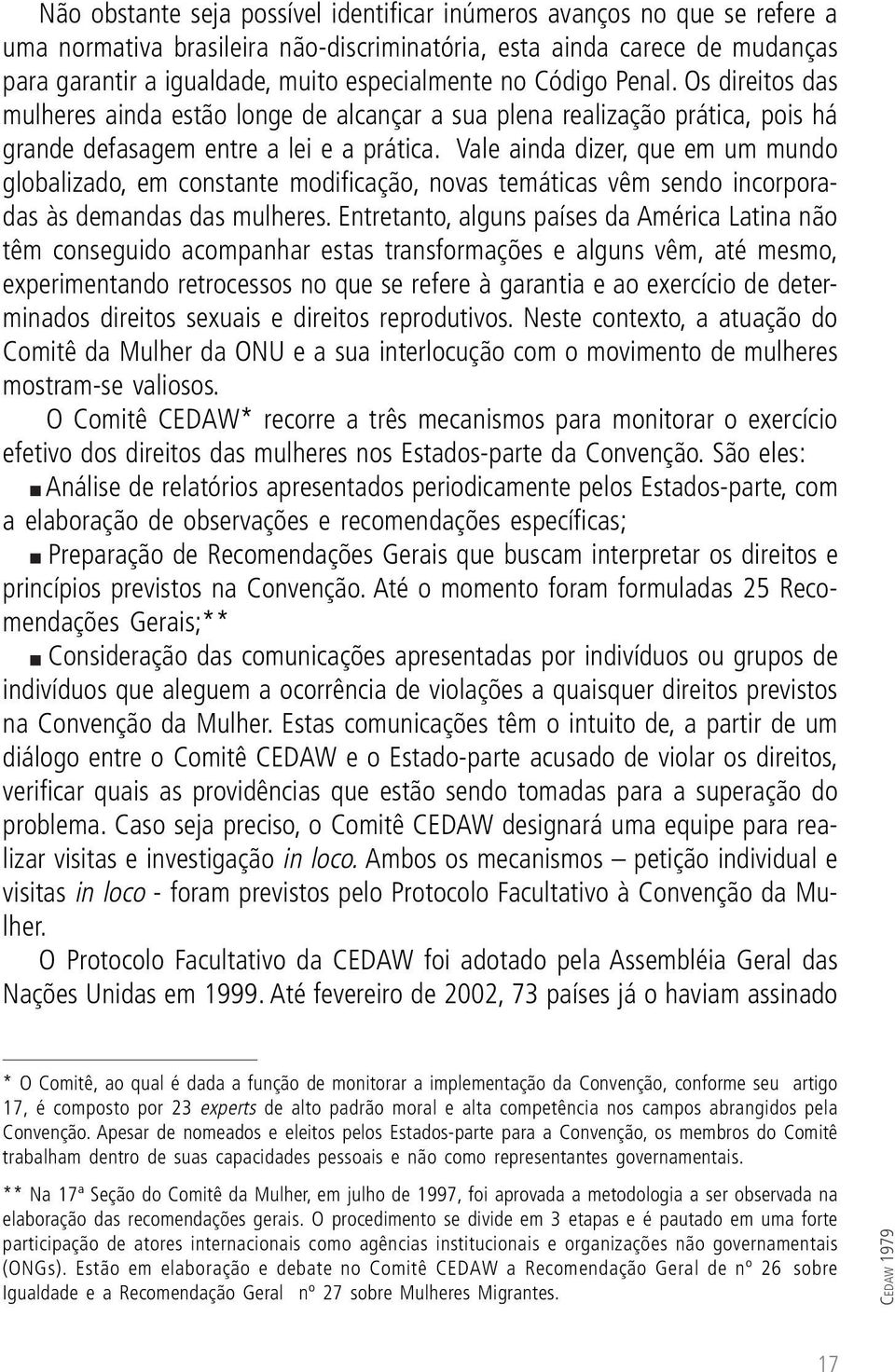 Vale ainda dizer, que em um mundo globalizado, em constante modificação, novas temáticas vêm sendo incorporadas às demandas das mulheres.