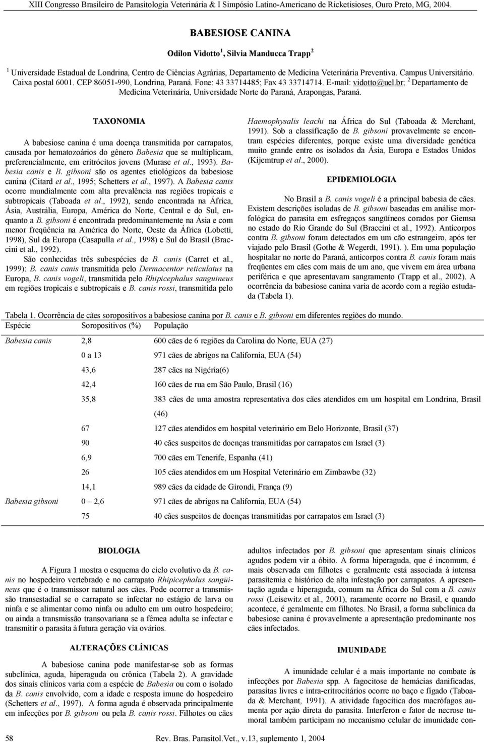 TAXONOMIA A babesiose canina é uma doença transmitida por carrapatos, causada por hematozoários do gênero Babesia que se multiplicam, preferencialmente, em eritrócitos jovens (Murase et al., 1993).