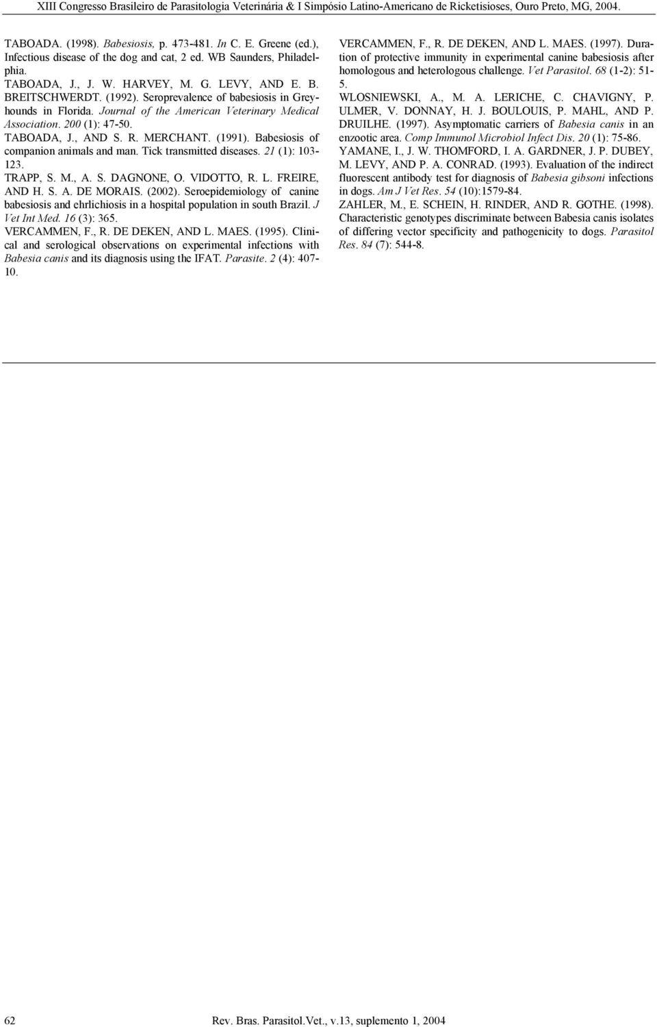 Babesiosis of companion animals and man. Tick transmitted diseases. 21 (1): 103-123. TRAPP, S. M., A. S. DAGNONE, O. VIDOTTO, R. L. FREIRE, AND H. S. A. DE MORAIS. (2002).