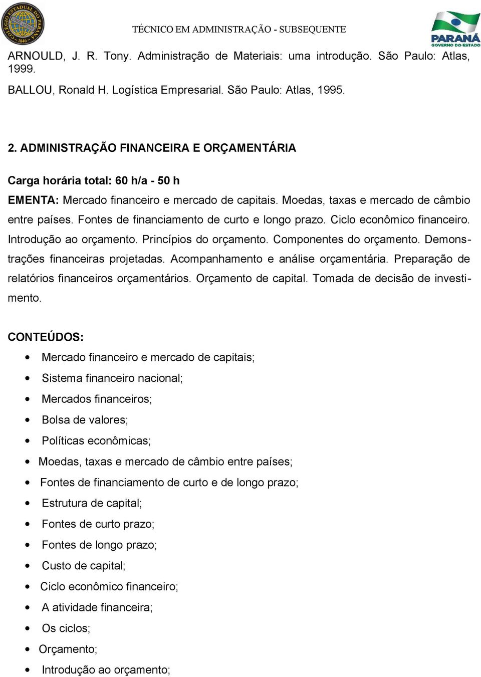 Fontes de financiamento de curto e longo prazo. Ciclo econômico financeiro. Introdução ao orçamento. Princípios do orçamento. Componentes do orçamento. Demonstrações financeiras projetadas.