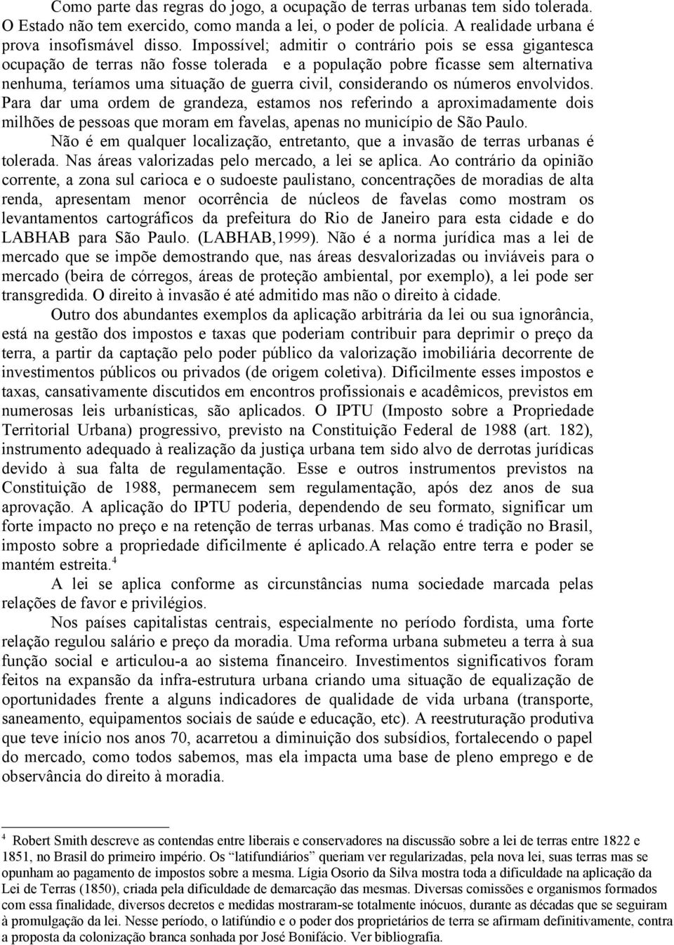 os números envolvidos. Para dar uma ordem de grandeza, estamos nos referindo a aproximadamente dois milhões de pessoas que moram em favelas, apenas no município de São Paulo.