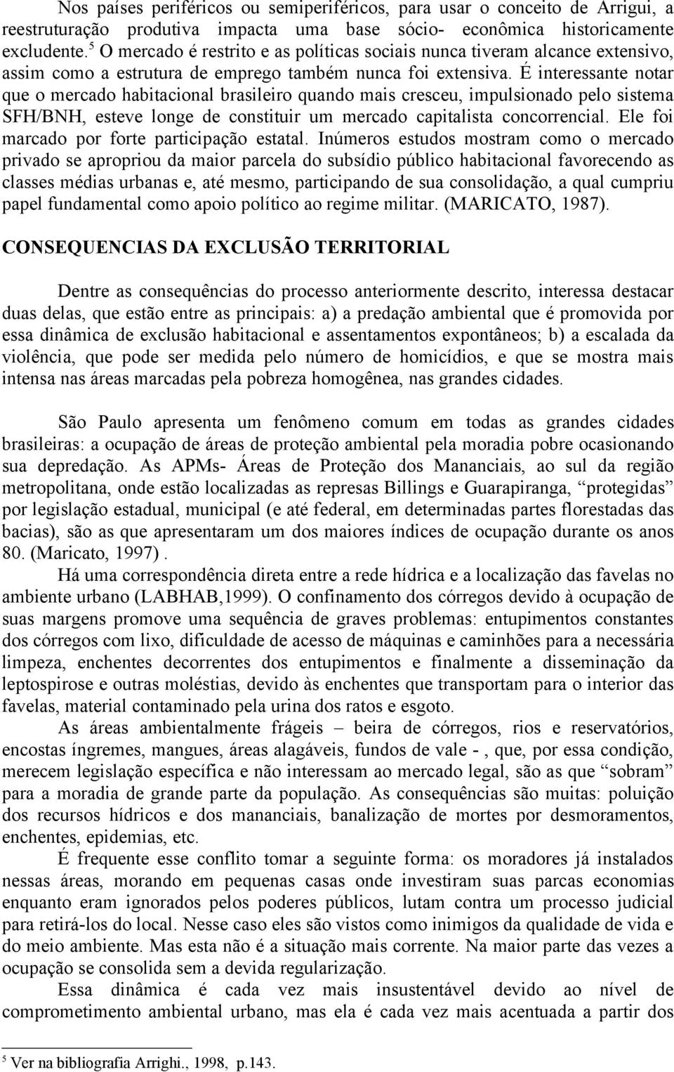 É interessante notar que o mercado habitacional brasileiro quando mais cresceu, impulsionado pelo sistema SFH/BNH, esteve longe de constituir um mercado capitalista concorrencial.