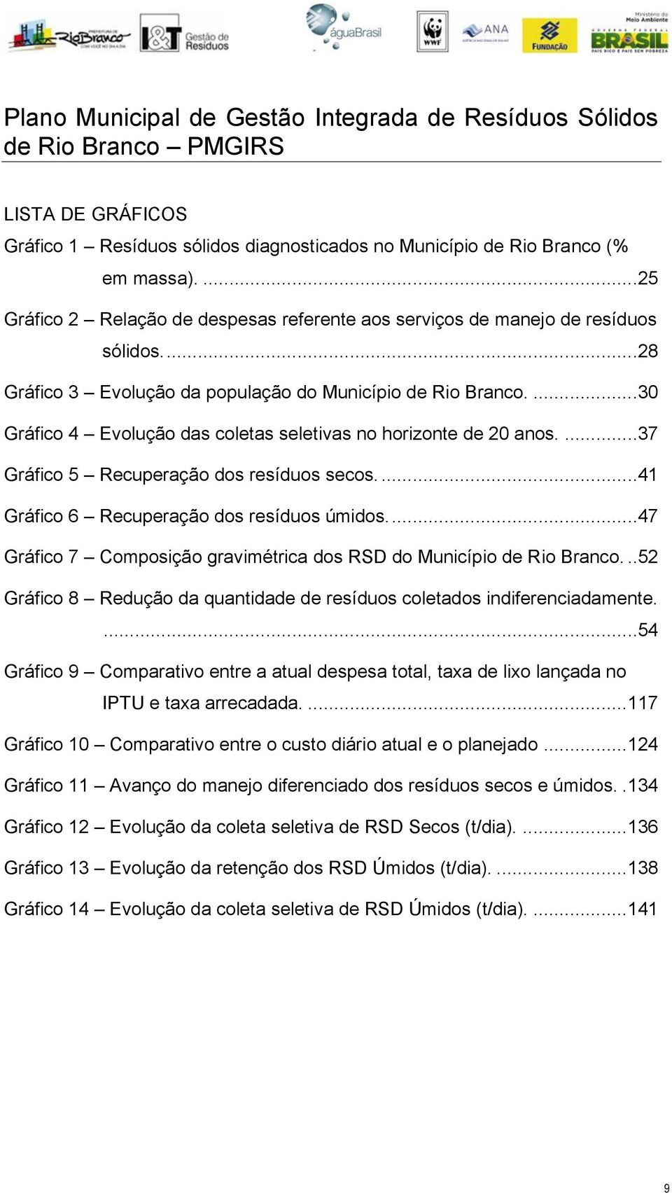 ...30 Gráfico 4 Evolução das coletas seletivas no horizonte de 20 anos....37 Gráfico 5 Recuperação dos resíduos secos....41 Gráfico 6 Recuperação dos resíduos úmidos.