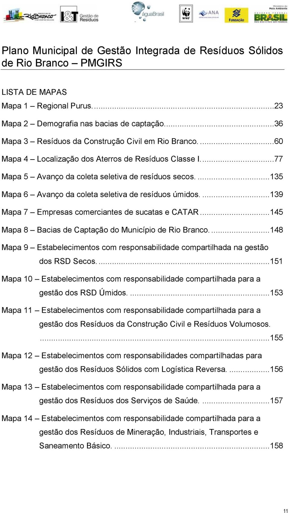 ... 135 Mapa 6 Avanço da coleta seletiva de resíduos úmidos.... 139 Mapa 7 Empresas comerciantes de sucatas e CATAR... 145 Mapa 8 Bacias de Captação do Município de Rio Branco.
