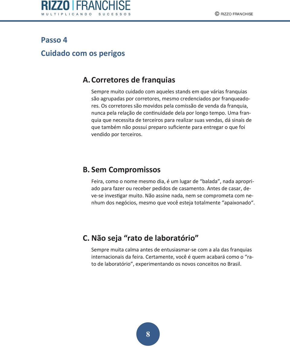 Uma franquia que necessita de terceiros para realizar suas vendas, dá sinais de que também não possui preparo suficiente para entregar o que foi vendido por terceiros. B.