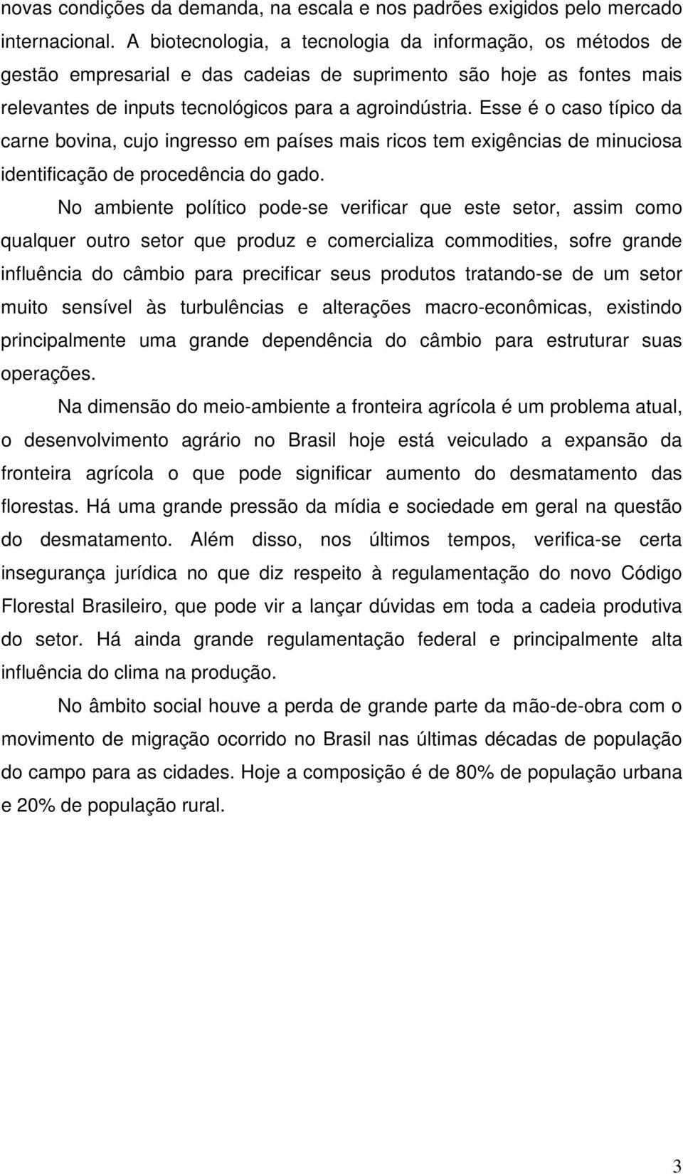 Esse é o caso típico da carne bovina, cujo ingresso em países mais ricos tem exigências de minuciosa identificação de procedência do gado.