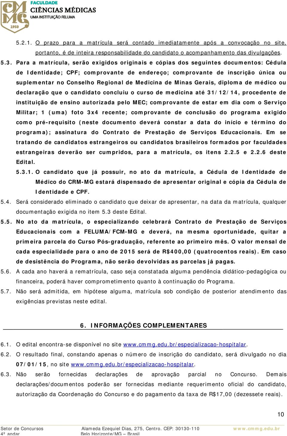 Medicina de Minas Gerais, diploma de médico ou declaração que o candidato concluiu o curso de medicina até 31/12/14, procedente de instituição de ensino autorizada pelo MEC; comprovante de estar em