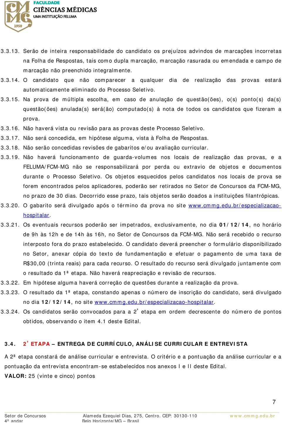 preenchido integralmente. 3.3.14. O candidato que não comparecer a qualquer dia de realização das provas estará automaticamente eliminado do Processo Seletivo. 3.3.15.