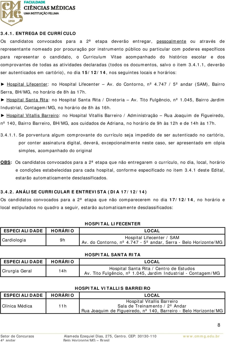 específicos para representar o candidato, o Curriculum Vitae acompanhado do histórico escolar e dos comprovantes de todas as atividades declaradas (todos os documentos, salvo o item 1, deverão ser