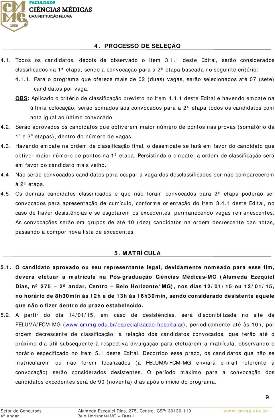 4.2. Serão aprovados os candidatos que obtiverem maior número de pontos nas provas (somatório da 1 a e 2 a etapas), dentro do número de vagas. 4.3.