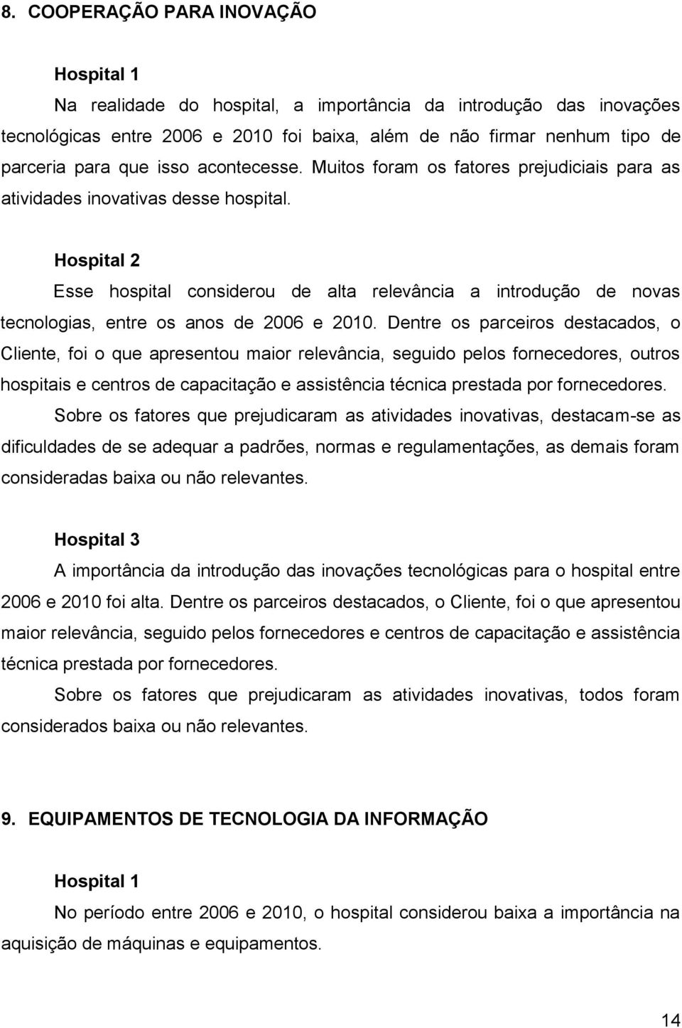 Esse hospital considerou de alta relevância a introdução de novas tecnologias, entre os anos de 2006 e 2010.