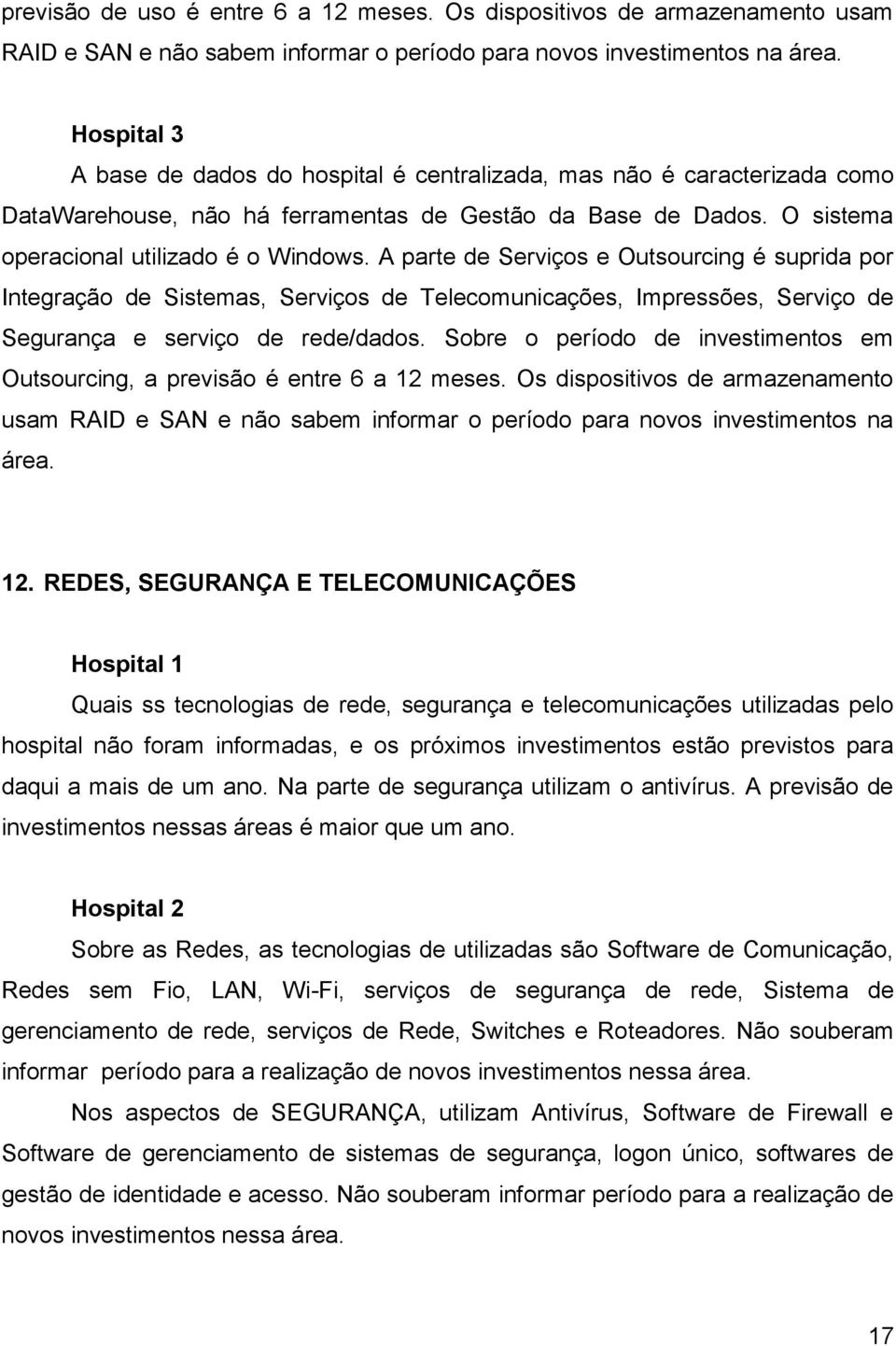 A parte de Serviços e Outsourcing é suprida por Integração de Sistemas, Serviços de Telecomunicações, Impressões, Serviço de Segurança e serviço de rede/dados.