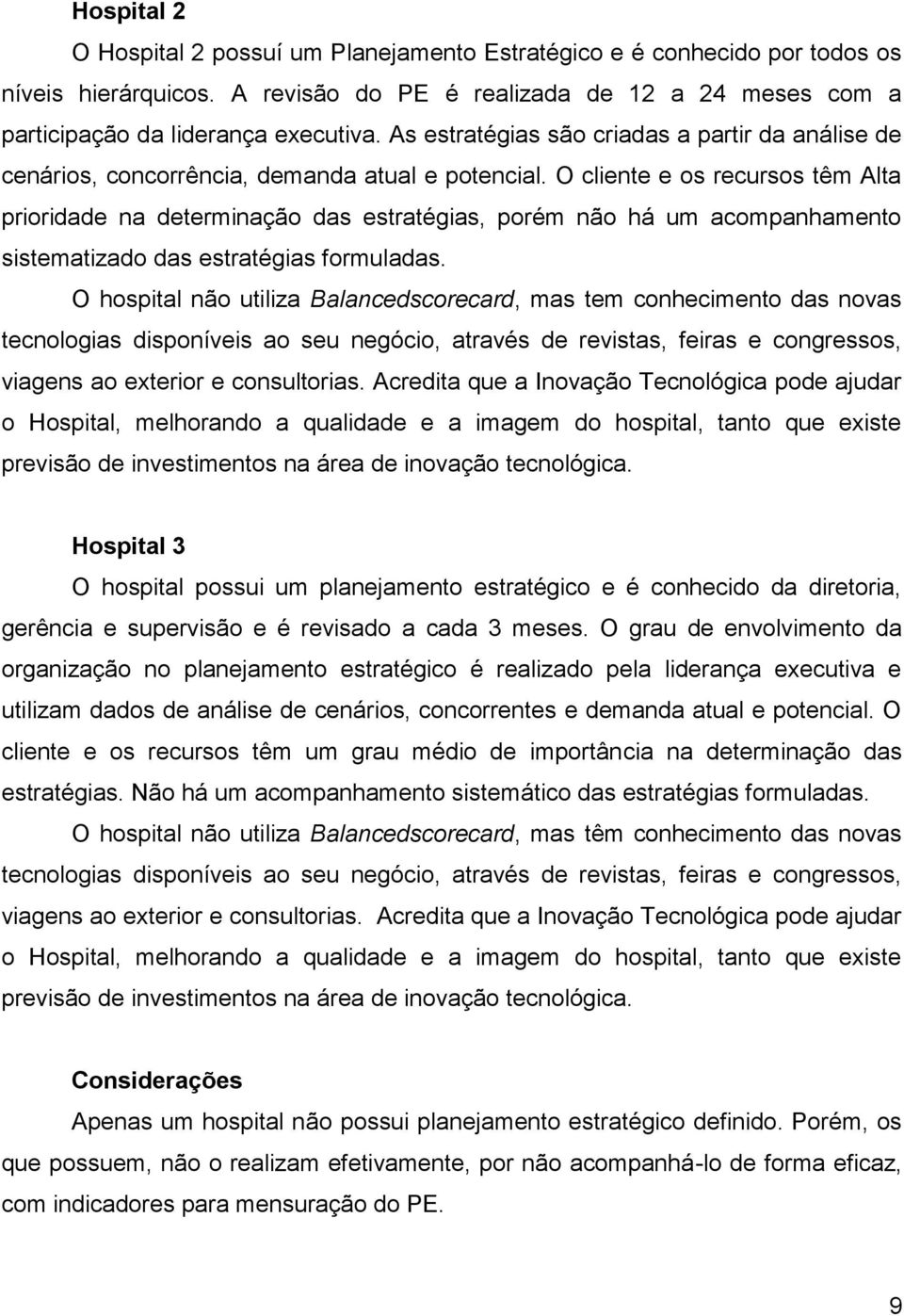 O cliente e os recursos têm Alta prioridade na determinação das estratégias, porém não há um acompanhamento sistematizado das estratégias formuladas.