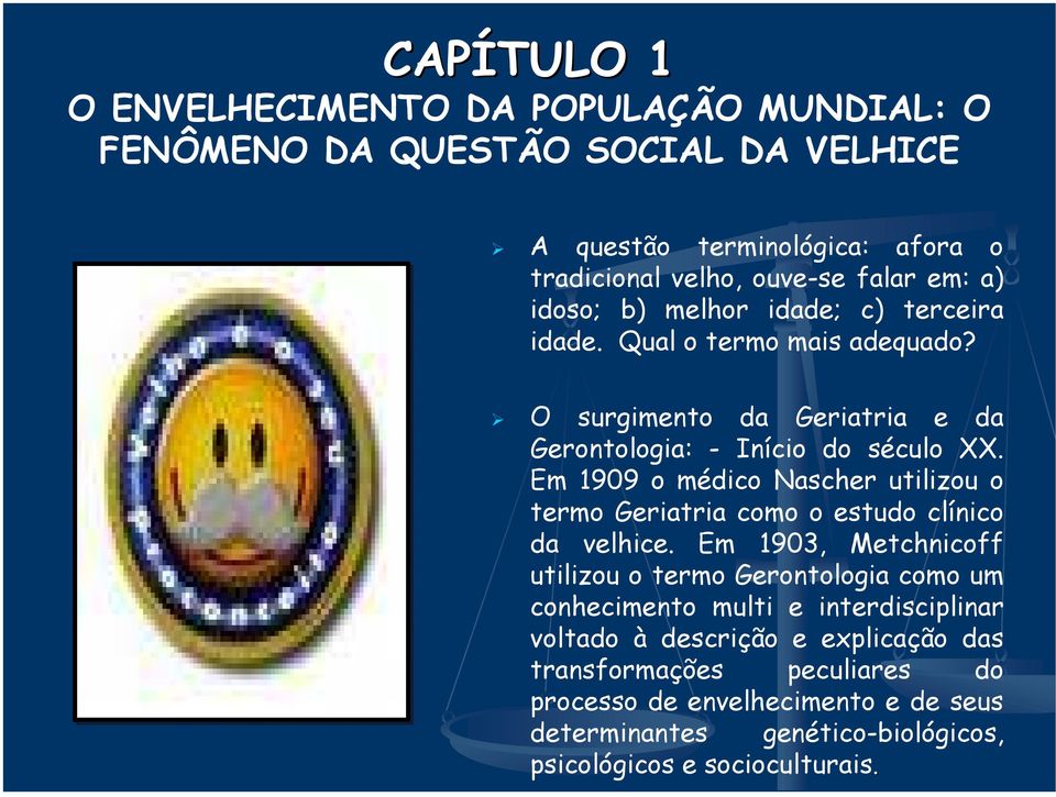 Em 1909 o médico Nascher utilizou o termo Geriatria como o estudo clínico da velhice.