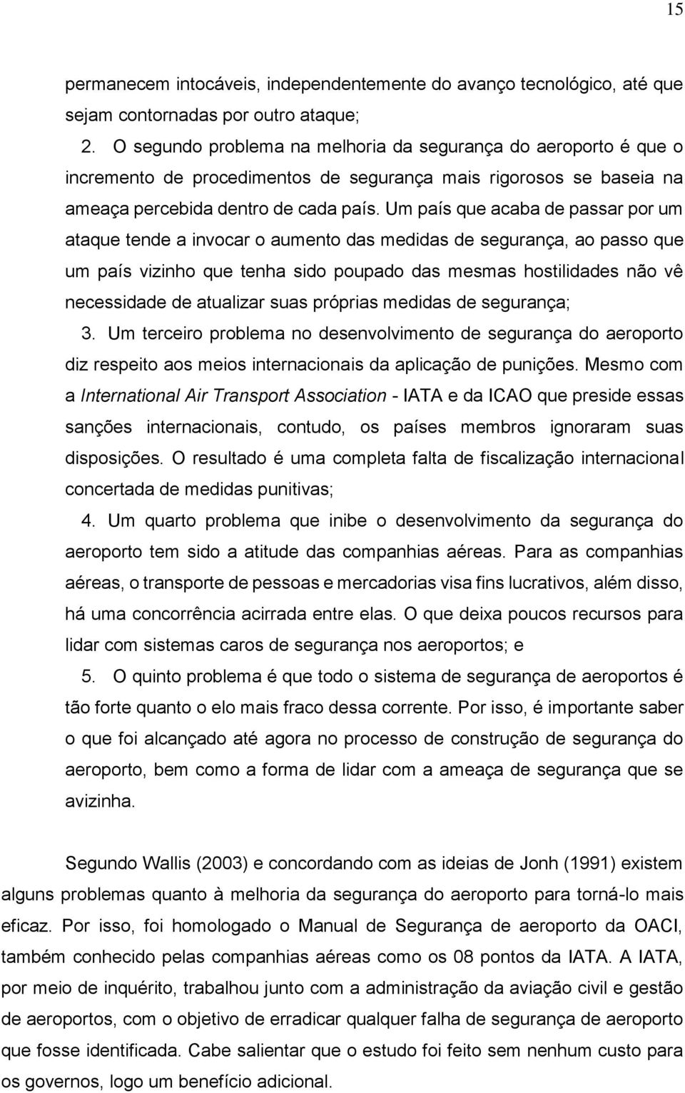 Um país que acaba de passar por um ataque tende a invocar o aumento das medidas de segurança, ao passo que um país vizinho que tenha sido poupado das mesmas hostilidades não vê necessidade de