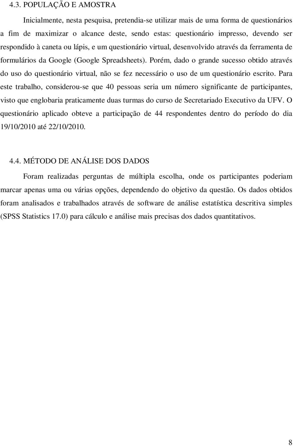 Porém, dado o grande sucesso obtido através do uso do questionário virtual, não se fez necessário o uso de um questionário escrito.