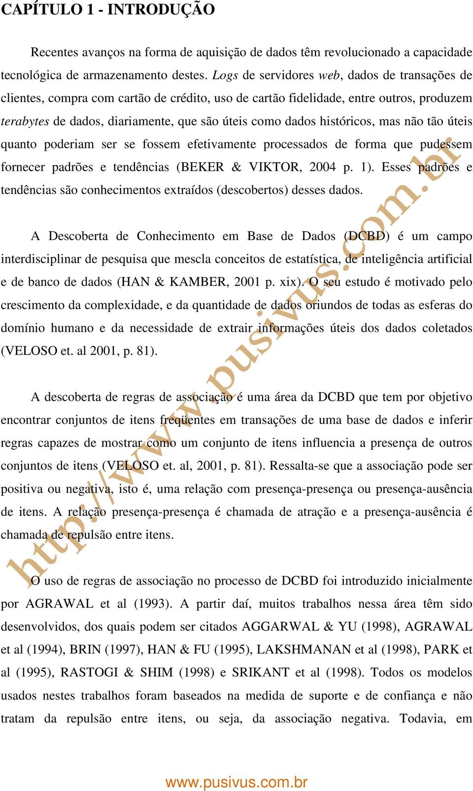 históricos, mas não tão úteis quanto poderiam ser se fossem efetivamente processados de forma que pudessem fornecer padrões e tendências (BEKER & VIKTOR, 2004 p. 1).