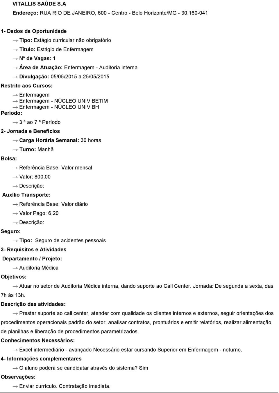 Período: 3 º ao 7 º Período Bolsa: Turno: Manhã Valor: 800,00 Descrição: Auxílio Transporte: Referência Base: Valor diário Valor Pago: 6,20 Descrição: Auditoria Médica Atuar no setor de Auditoria