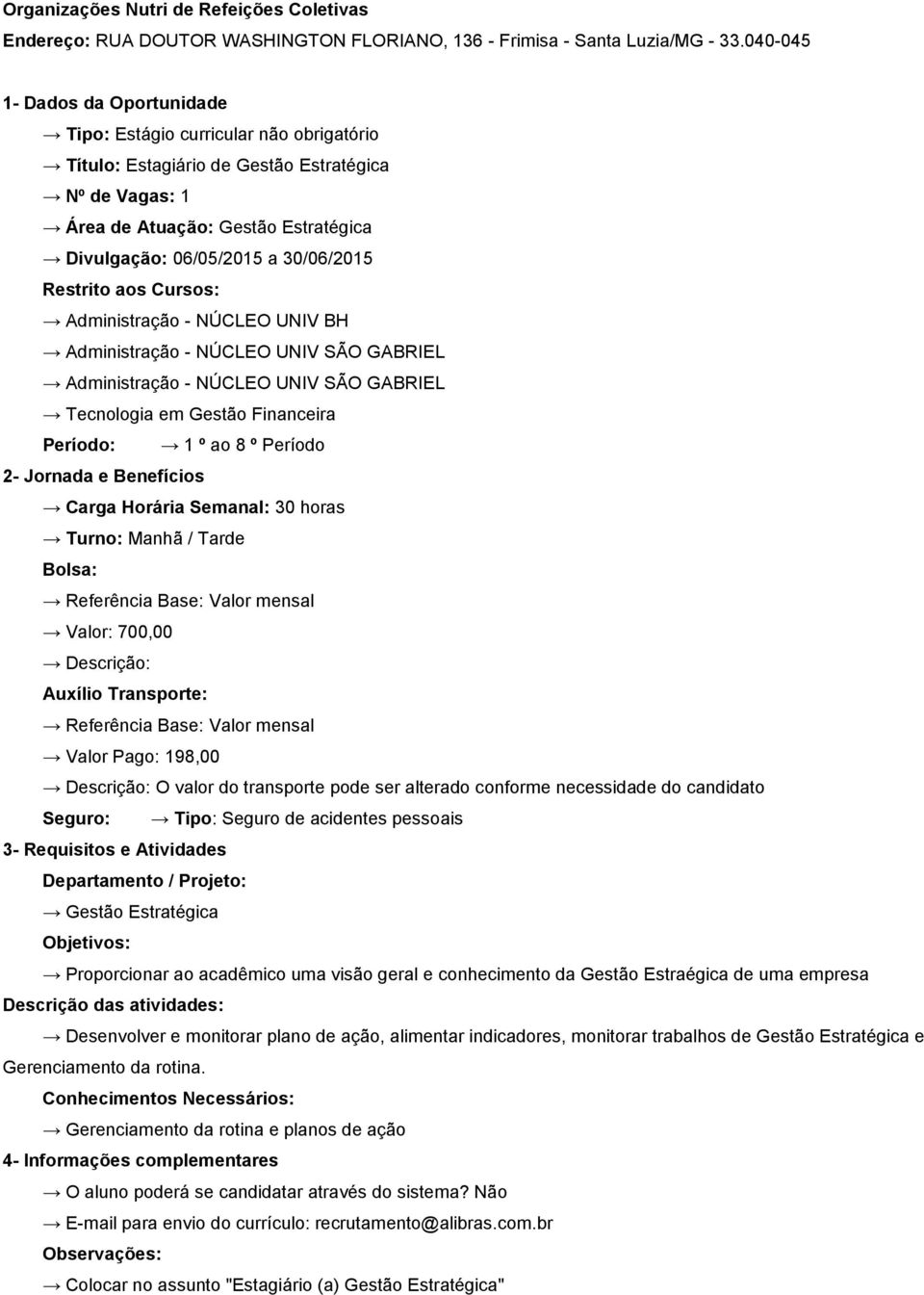 Tarde Bolsa: Valor: 700,00 Descrição: Auxílio Transporte: Valor Pago: 198,00 Descrição: O valor do transporte pode ser alterado conforme necessidade do candidato Gestão Estratégica Proporcionar ao