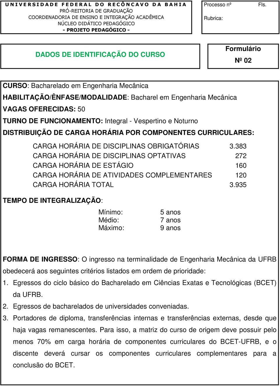 DADOS DE IDENTIFICAÇÃO DO CURSO Formulário Nº 02 CURSO: Bacharelado em Engenharia Mecânica HABILITAÇÃO/ÊNFASE/MODALIDADE: Bacharel em Engenharia Mecânica VAGAS OFERECIDAS: 50 TURNO DE FUNCIONAMENTO: