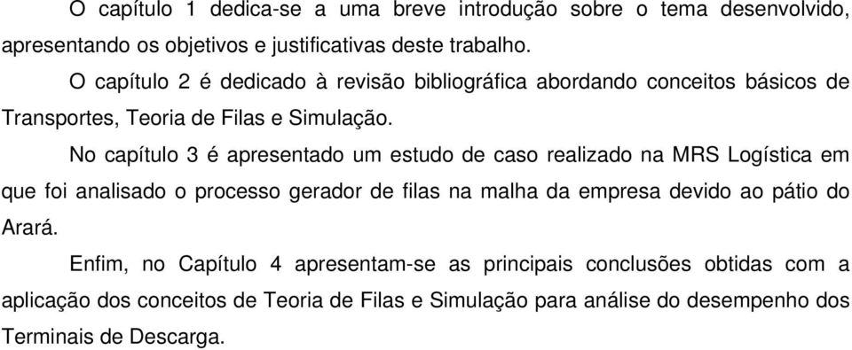 No apítulo 3 é apesentado um estudo de aso ealizado na MRS Logístia em que foi analisado o poesso geado de filas na malha da empesa devido