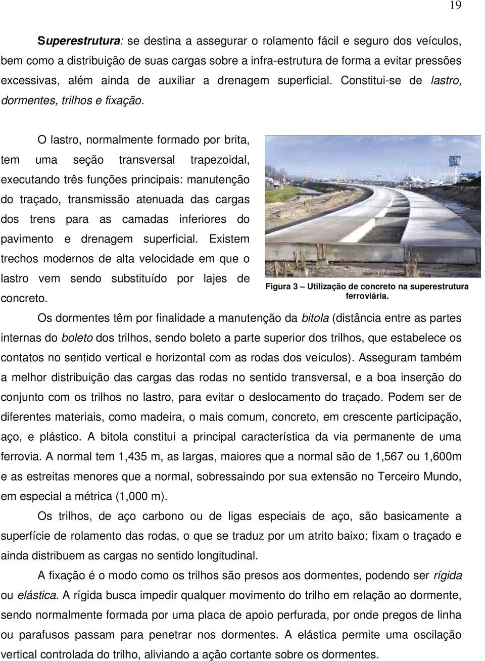 O lasto, nomalmente fomado po bita, tem uma seção tansvesal tapezoidal, exeutando tês funções pinipais: manutenção do taçado, tansmissão atenuada das agas dos tens paa as amadas infeioes do pavimento