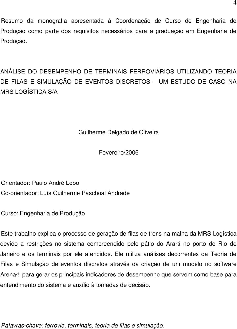 Paulo Andé Lobo Co-oientado: Luís Guilheme Pashoal Andade Cuso: Engenhaia de Podução Este tabalho explia o poesso de geação de filas de tens na malha da MRS Logístia devido a estições no sistema