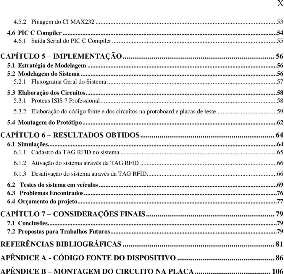 ..62 CAPÍTULO 6 RESULTADOS OBTIDOS... 64 6.1 Simulações...64 6.1.1 Cadastro da TAG RFID no sistema...65 6.1.2 Ativação do sistema através da TAG RFID...66 6.1.3 Desativação do sistema através da TAG RFID.