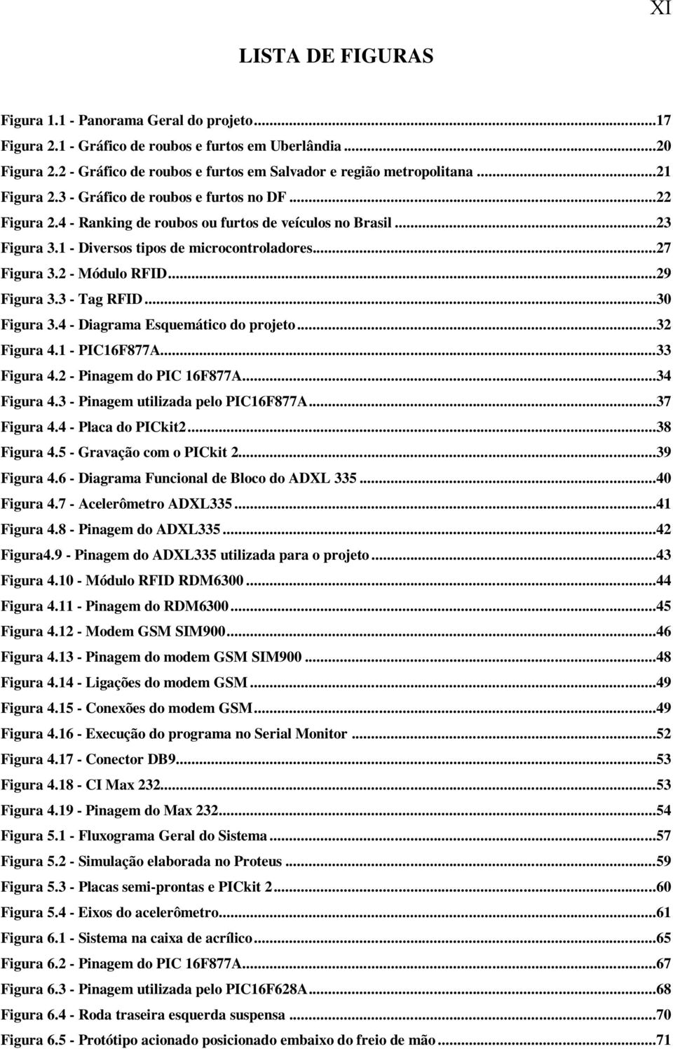 2 - Módulo RFID...29 Figura 3.3 - Tag RFID...30 Figura 3.4 - Diagrama Esquemático do projeto...32 Figura 4.1 - PIC16F877A...33 Figura 4.2 - Pinagem do PIC 16F877A...34 Figura 4.