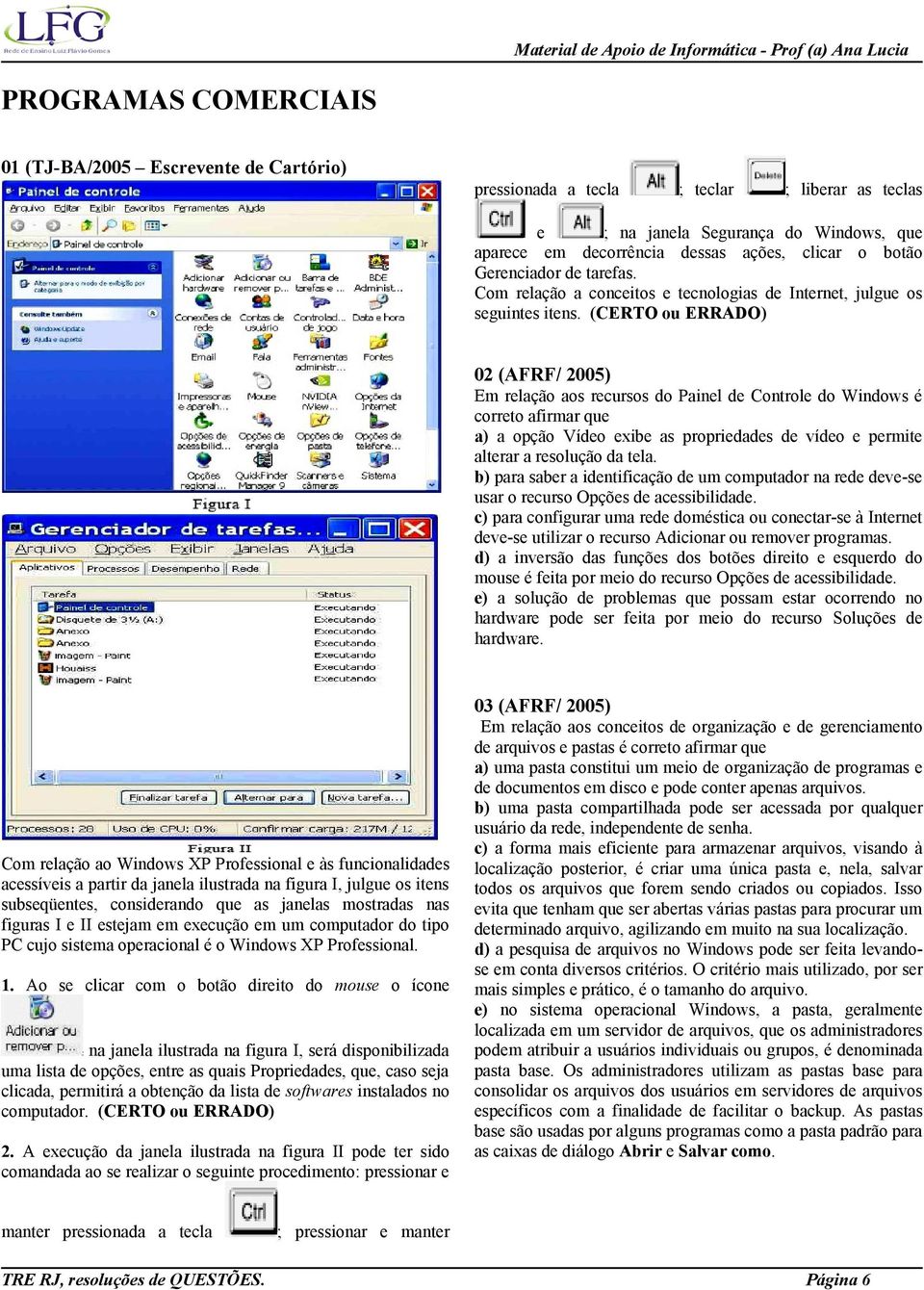 02 (AFRF/ 2005) Em relação aos recursos do Painel de Controle do Windows é correto afirmar que a) a opção Vídeo exibe as propriedades de vídeo e permite alterar a resolução da tela.