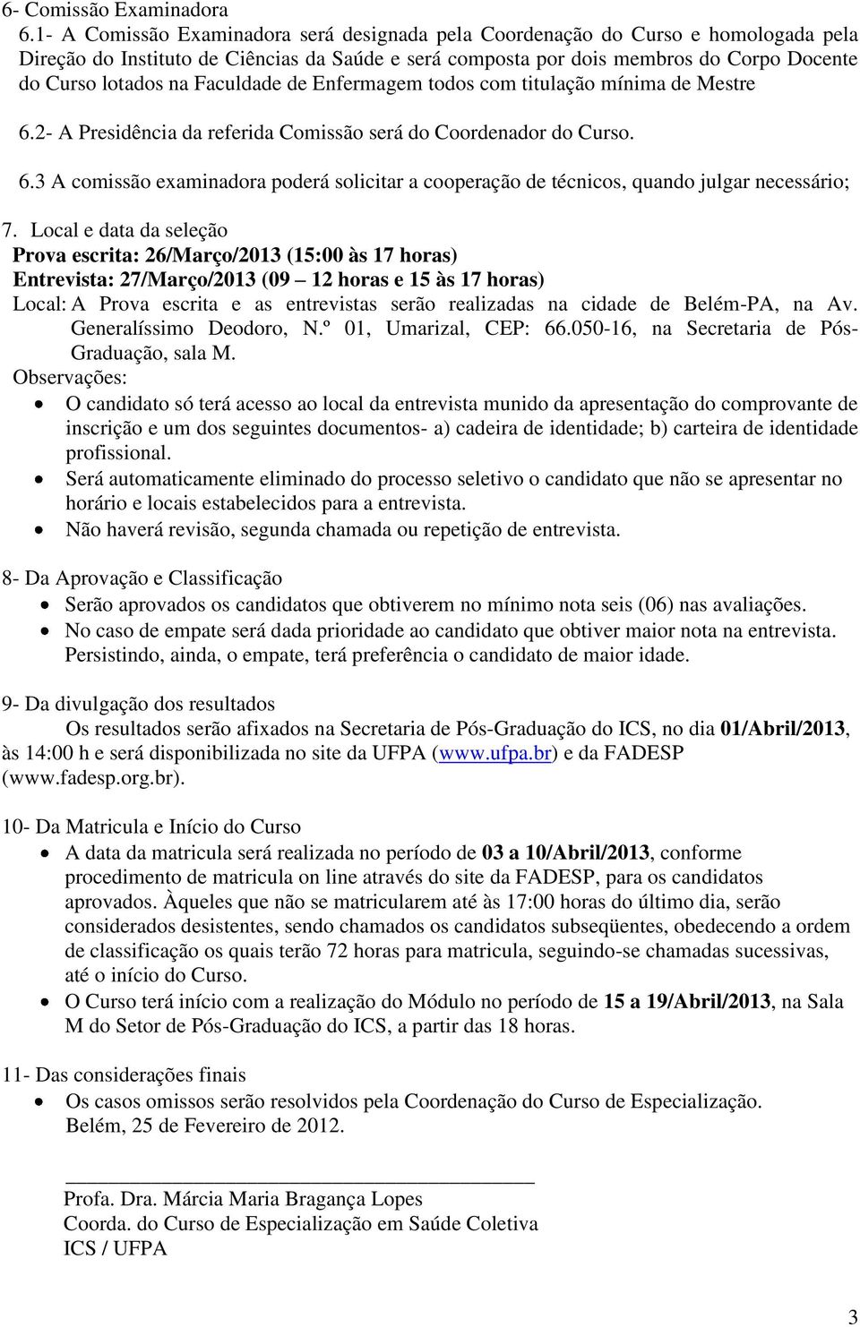 Faculdade de Enfermagem todos com titulação mínima de Mestre 6.2- A Presidência da referida Comissão será do Coordenador do Curso. 6.3 A comissão examinadora poderá solicitar a cooperação de técnicos, quando julgar necessário; 7.